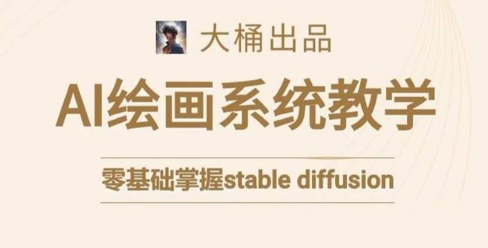 大桶的stable diffusion系统课程，零基础系统性学习AI绘画，小白也能轻松上手-知库商学院
