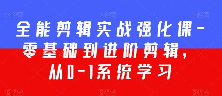 全能剪辑实战强化课-零基础到进阶剪辑，从0-1系统学习，200节课程加强版！-知库商学院
