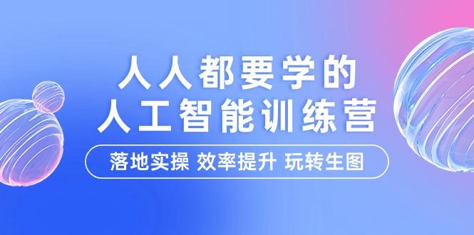 (9872期)人人都要学的-人工智能特训营，落地实操 效率提升 玩转生图(22节课)-知库商学院
