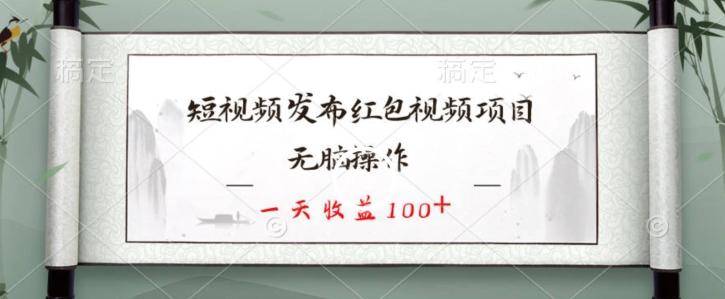 短视频发布红包视频项目，无脑操作，一天收益100+-知库商学院