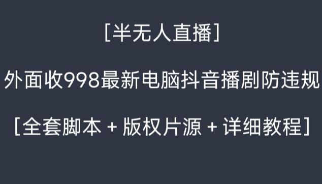 外面收998最新半无人直播电脑抖音播剧防违规【全套脚本＋版权片源＋详细教程】-知库商学院