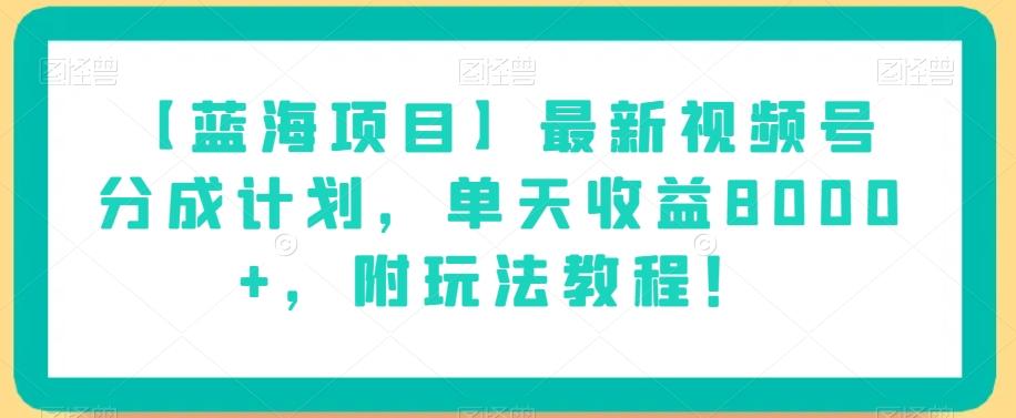 【蓝海项目】最新视频号分成计划，单天收益8000+，附玩法教程！-知库商学院