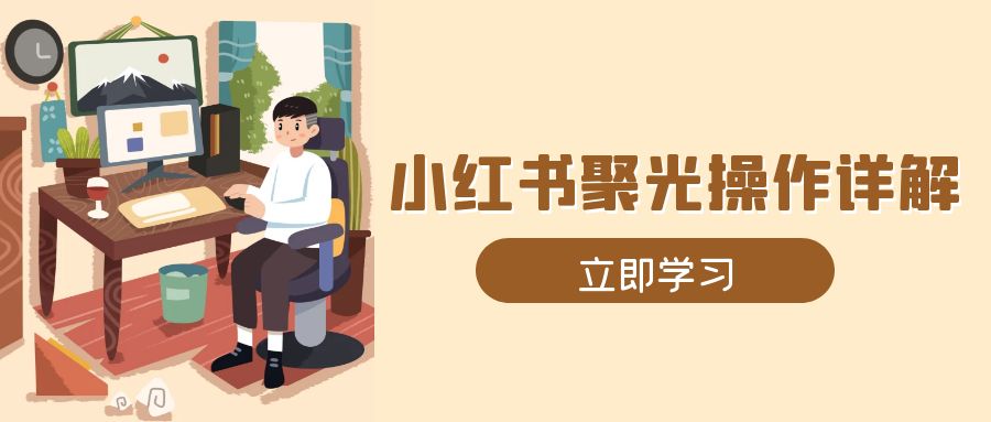 小红书聚光操作详解，涵盖素材、开户、定位、计划搭建等全流程实操-知库商学院