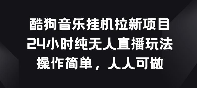酷狗音乐挂JI拉新项目，24小时纯无人直播玩法，操作简单人人可做【揭秘】-知库商学院