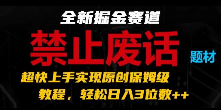全新掘金赛道，禁止废话题材，超快上手实现原创保姆级教程，轻松日入3位数【揭秘】-知库商学院