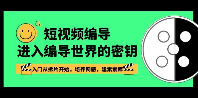 短视频编导，进入编导世界的密钥，入门从拆片开始，培养网感，建素素库-知库商学院
