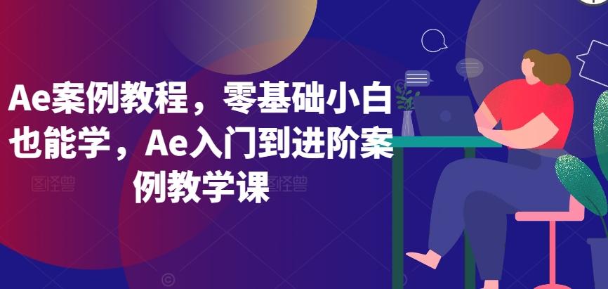 Ae案例教程，零基础小白也能学，Ae入门到进阶案例教学课-知库商学院
