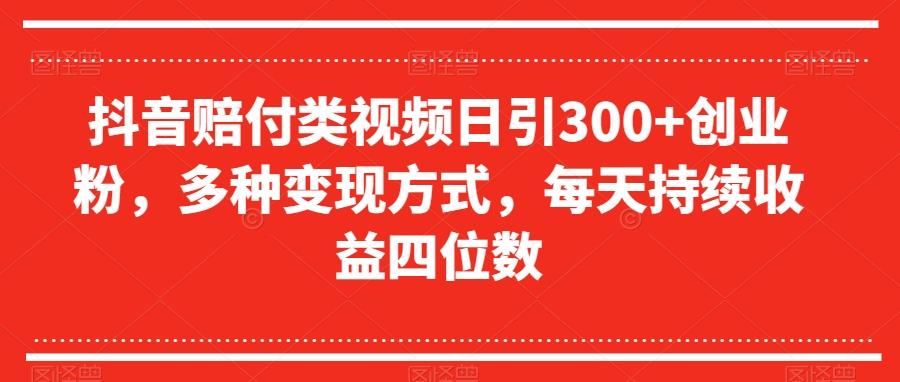 抖音赔付类视频日引300+创业粉，多种变现方式，每天持续收益四位数【揭秘】-知库商学院