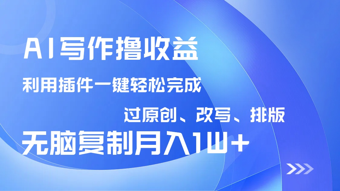 AI写作撸收益，利用插件改写排版100%过原创，小白无脑复制粘贴月入10000+-知库商学院