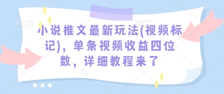 小说推文最新玩法(视频标记)，单条视频收益四位数，详细教程来了-知库商学院