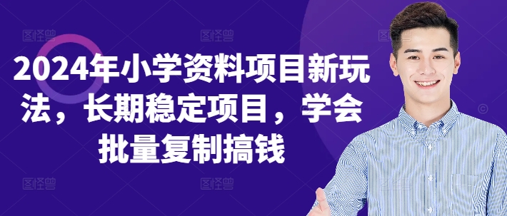 2024年小学资料项目新玩法，长期稳定项目，学会批量复制搞钱-知库商学院