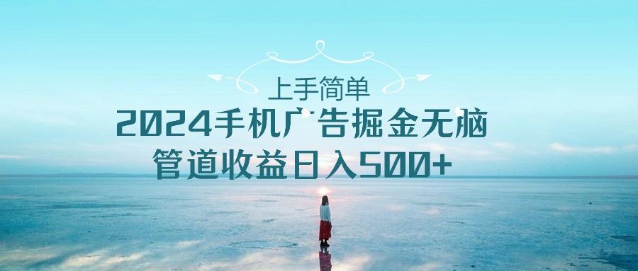 上手简单，2024手机广告掘金无脑，管道收益日入500+-知库商学院