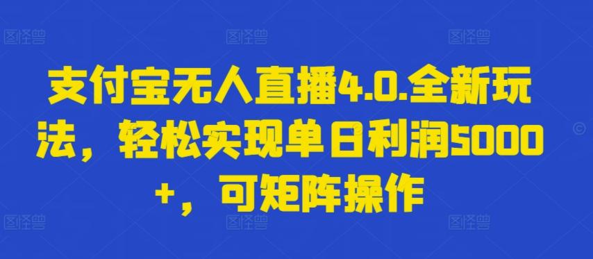 支付宝无人直播4.0.全新玩法，轻松实现单日利润5000+，可矩阵操作【揭秘】-知库商学院
