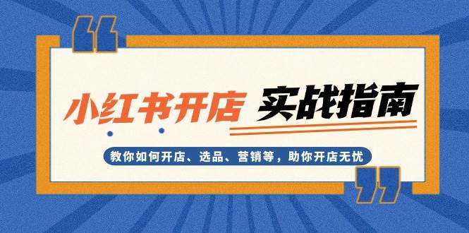 小红书开店实战指南：教你如何开店、选品、营销等，助你开店无忧-知库商学院