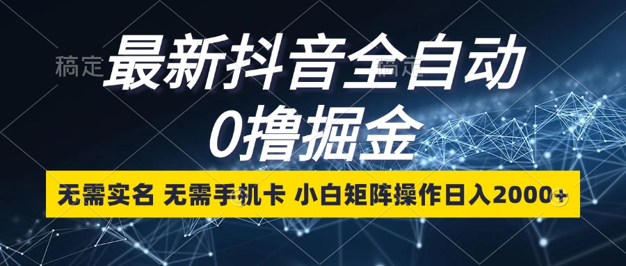 最新抖音全自动0撸掘金，无需实名，无需手机卡，小白矩阵操作日入2000+-知库商学院