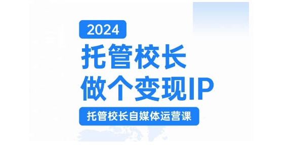 2024托管校长做个变现IP，托管校长自媒体运营课，利用短视频实现校区利润翻番-知库商学院
