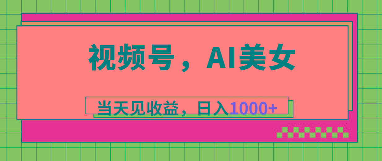 视频号，Ai美女，当天见收益，日入1000+-知库商学院