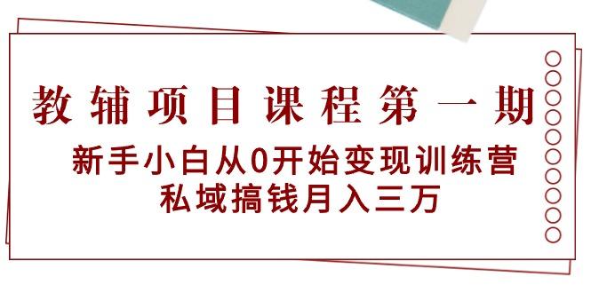教辅项目课程第一期：新手小白从0开始变现训练营  私域搞钱月入三万-知库商学院