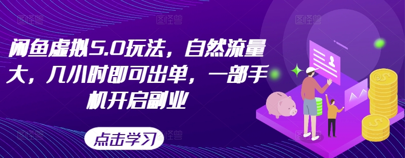 闲鱼虚拟5.0玩法，自然流量大，几小时即可出单，一部手机开启副业-知库商学院