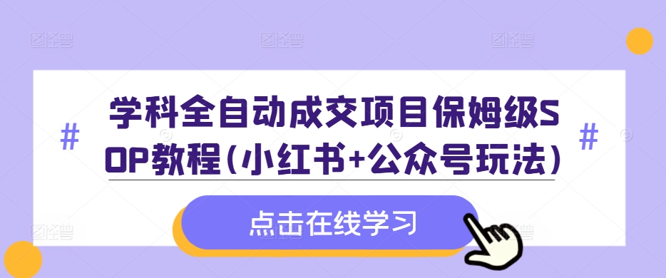 学科全自动成交项目保姆级SOP教程(小红书+公众号玩法)含资料-知库商学院