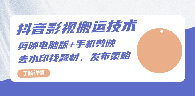 抖音影视搬运技术：剪映电脑版+手机剪映，去水印找题材，发布策略-知库商学院