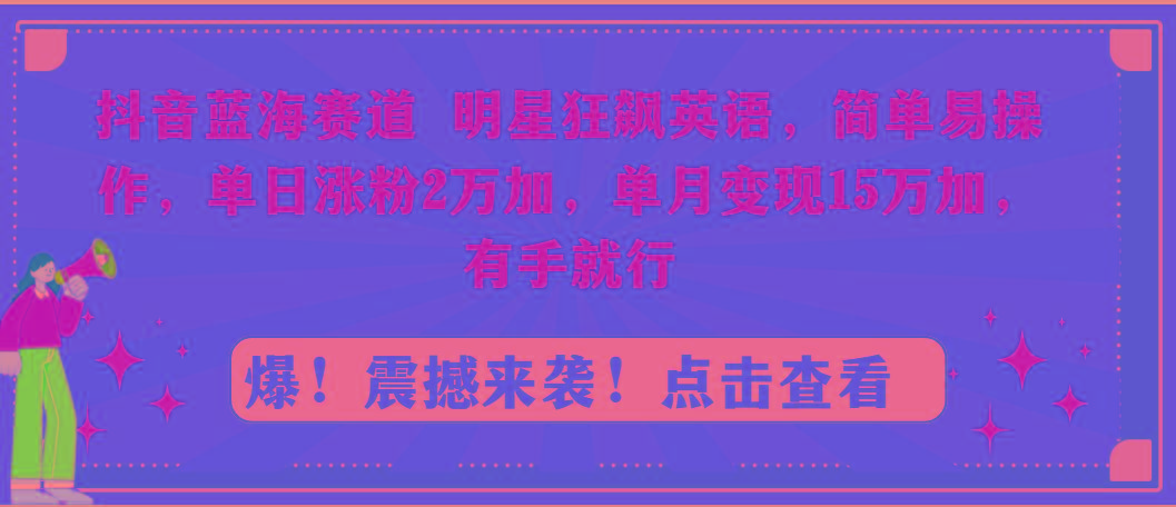 抖音蓝海赛道，明星狂飙英语，简单易操作，单日涨粉2万加，单月变现15万…-知库商学院