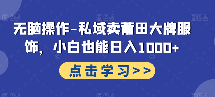 无脑操作-私域卖莆田大牌服饰，小白也能日入1000+-知库商学院