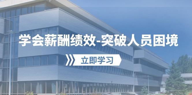 学会薪酬绩效-突破人员困境：建立自己的【薪酬+绩效】体系，企业与员工…-知库商学院