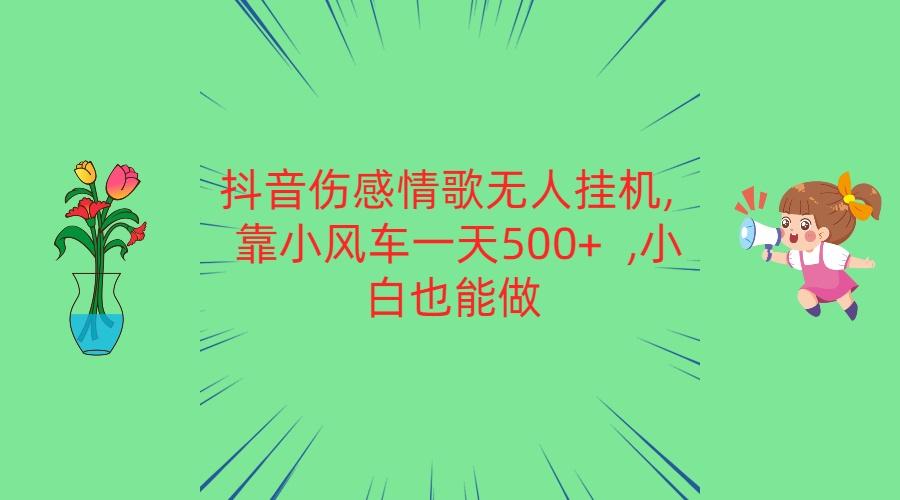 抖音伤感情歌无人挂机 靠小风车一天500+ 小白也能做-知库商学院