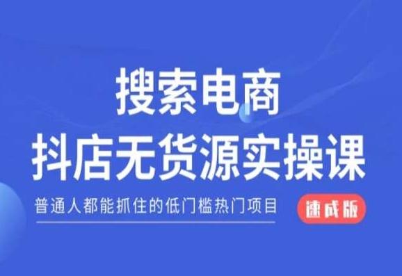 搜索电商抖店无货源必修课，普通人都能抓住的低门槛热门项目【速成版】-知库商学院
