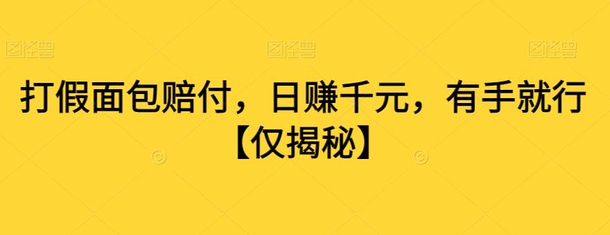 打假面包赔付，日赚千元，有手就行【仅揭秘】-知库商学院