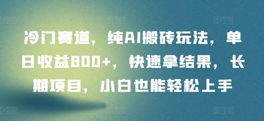 冷门赛道，纯AI搬砖玩法，单日收益800+，快速拿结果，长期项目，小白也能轻松上手【揭秘】-知库商学院