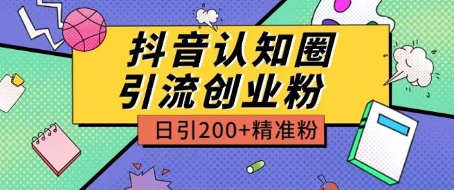 外面收费3980抖音认知圈引流创业粉玩法日引200+精准粉【揭秘】-知库商学院