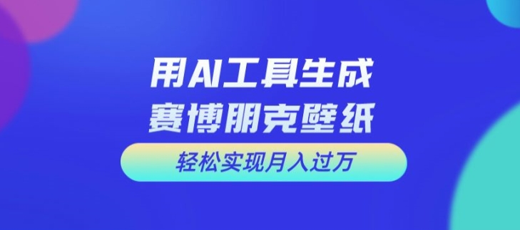 用AI工具设计赛博朋克壁纸，轻松实现月入万+【揭秘】-知库商学院