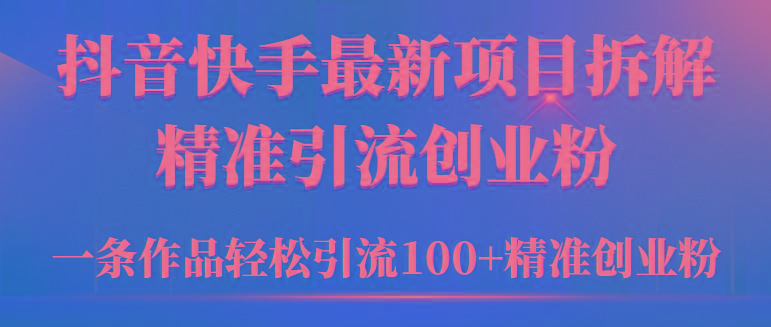 (9447期)2024年抖音快手最新项目拆解视频引流创业粉，一天轻松引流精准创业粉100+-知库商学院