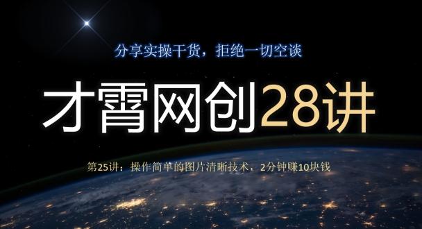 才霄网创28讲第25讲：操作简单的图片清晰技术，2分钟赚10块钱-知库商学院
