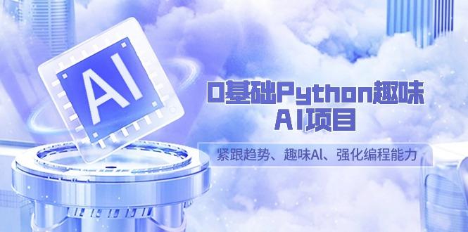0基础Python趣味AI项目，紧跟趋势、趣味Al、强化编程能力(13节课)-知库商学院