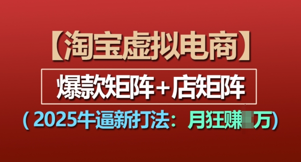 淘宝虚拟电商，2025牛逼新打法：爆款矩阵+店矩阵，月入过万-知库商学院