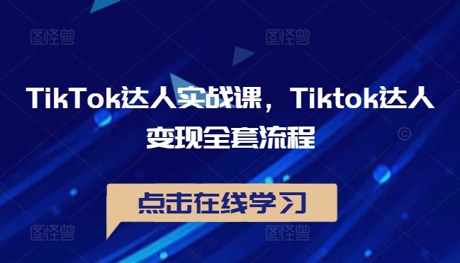 TikTok达人实战课，Tiktok达人变现全套流程-知库商学院