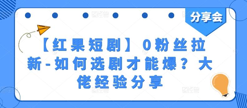 【红果短剧】0粉丝拉新-如何选剧才能爆？大佬经验分享-知库商学院
