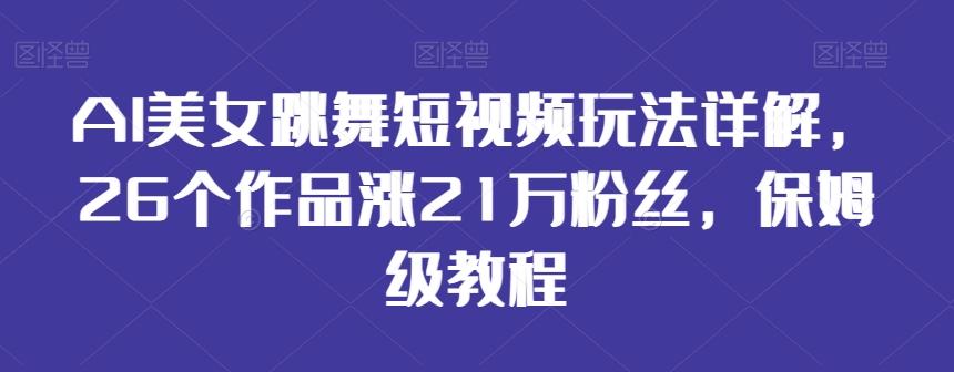 AI美女跳舞短视频玩法详解，26个作品涨21万粉丝，保姆级教程【揭秘】-知库商学院