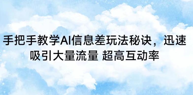手把手教学AI信息差玩法秘诀，迅速吸引大量流量，超高互动率【揭秘】-知库商学院