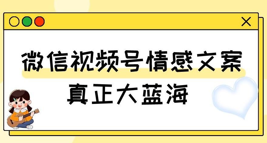 视频号情感文案，真正大蓝海，简单操作，新手小白轻松上手（教程+素材）【揭秘】-知库商学院