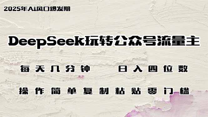 DeepSeek玩转公众号流量主，日入四位数，每天几分钟，操作简单零门槛-知库商学院