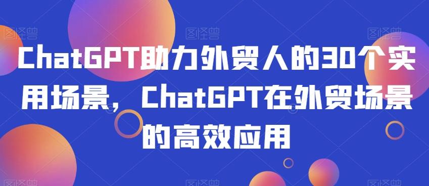 ChatGPT助力外贸人的30个实用场景，ChatGPT在外贸场景的高效应用-知库商学院