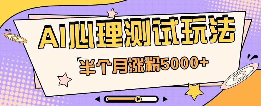 黑马赛道AI心理测试副业思路，半个月涨粉5000+！【视频教程+软件】-知库商学院