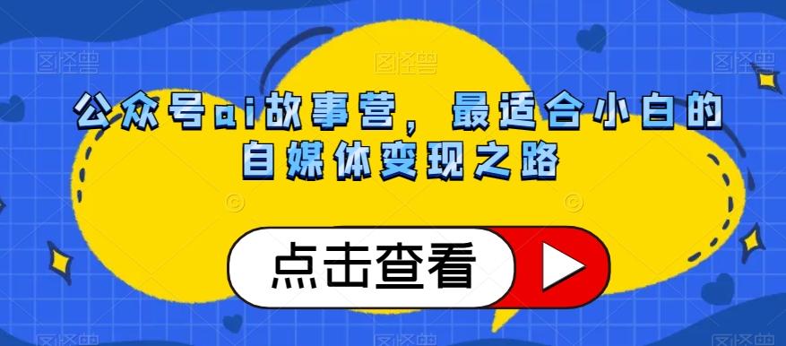 公众号ai故事营，最适合小白的自媒体变现之路-知库商学院