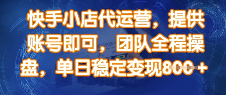 快手小店代运营，提供账号即可，团队全程操盘，单日稳定变现8张【揭秘】-知库商学院