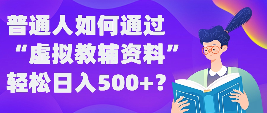 普通人如何通过“虚拟教辅”资料轻松日入500+?揭秘稳定玩法-知库商学院