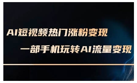 AI短视频热门涨粉变现课，AI数字人制作短视频超级变现实操课，一部手机玩转短视频变现-知库商学院